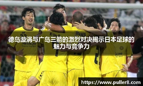 德岛漩涡与广岛三箭的激烈对决揭示日本足球的魅力与竞争力