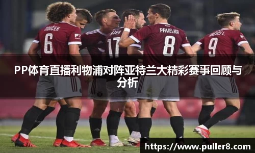 PP体育直播利物浦对阵亚特兰大精彩赛事回顾与分析