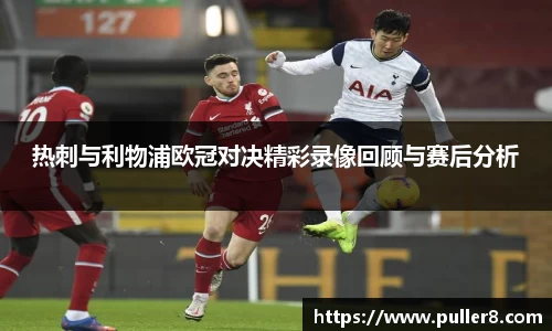 热刺与利物浦欧冠对决精彩录像回顾与赛后分析