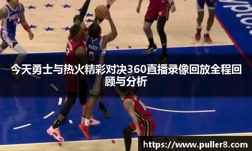 今天勇士与热火精彩对决360直播录像回放全程回顾与分析