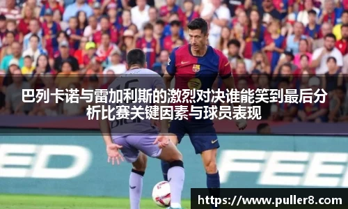 巴列卡诺与雷加利斯的激烈对决谁能笑到最后分析比赛关键因素与球员表现